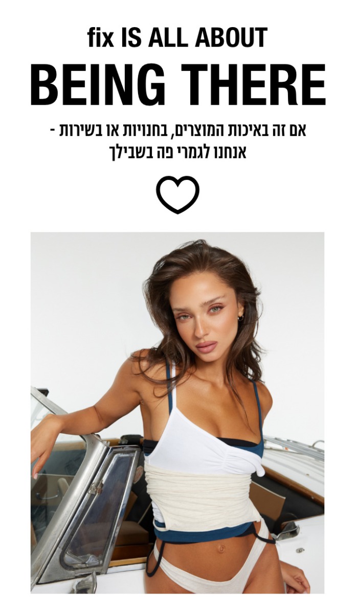 BEING THERE אם זה באיכות המוצרים, בחנויות או בשירות- אנחנו לגמרי פה בשבילך